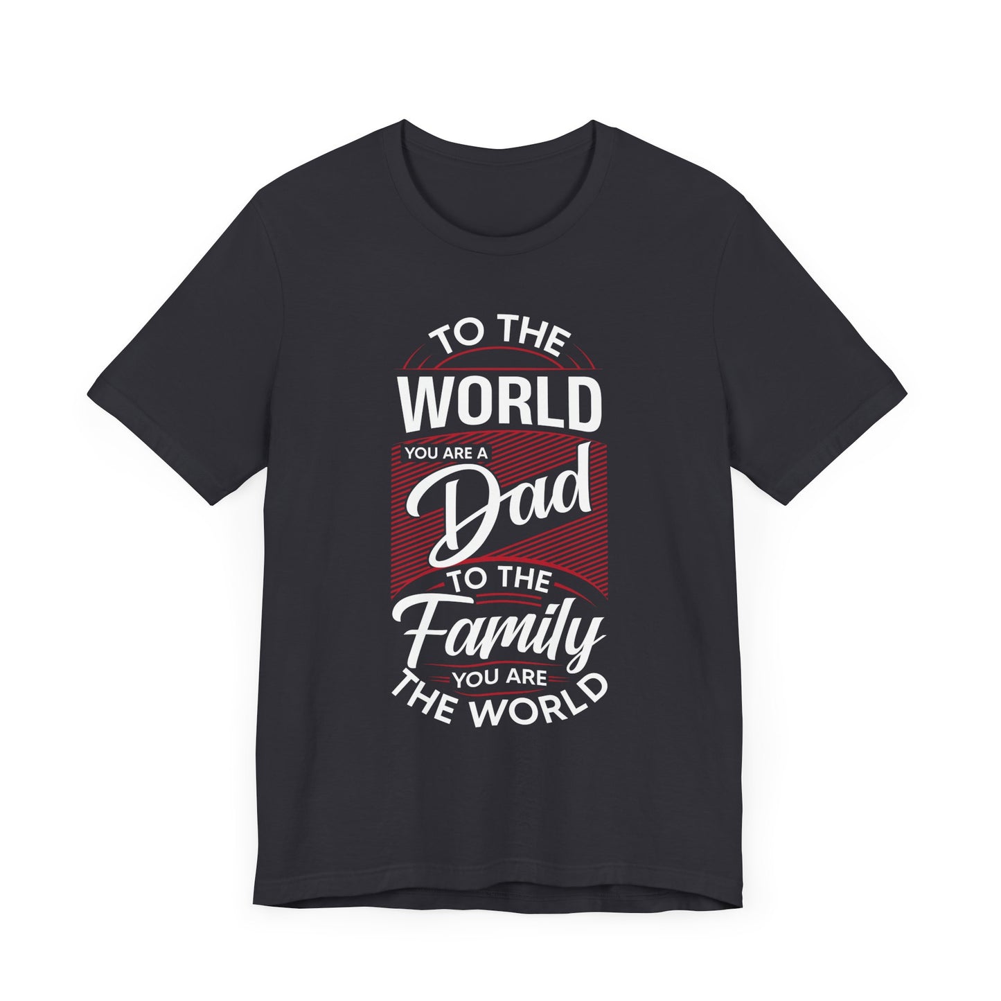 To The World You're A Dad, To The Family, You're The World - Unisex Jersey Short Sleeve Tee - 13685