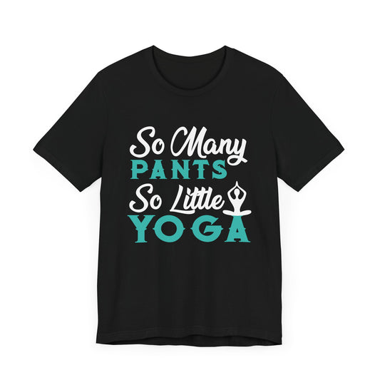 Yoga: So Many Pants, So Little Yoga - Unisex Jersey Short Sleeve Tee