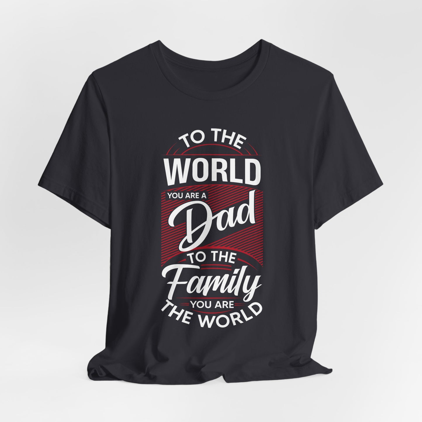 To The World You're A Dad, To The Family, You're The World - Unisex Jersey Short Sleeve Tee - 13685