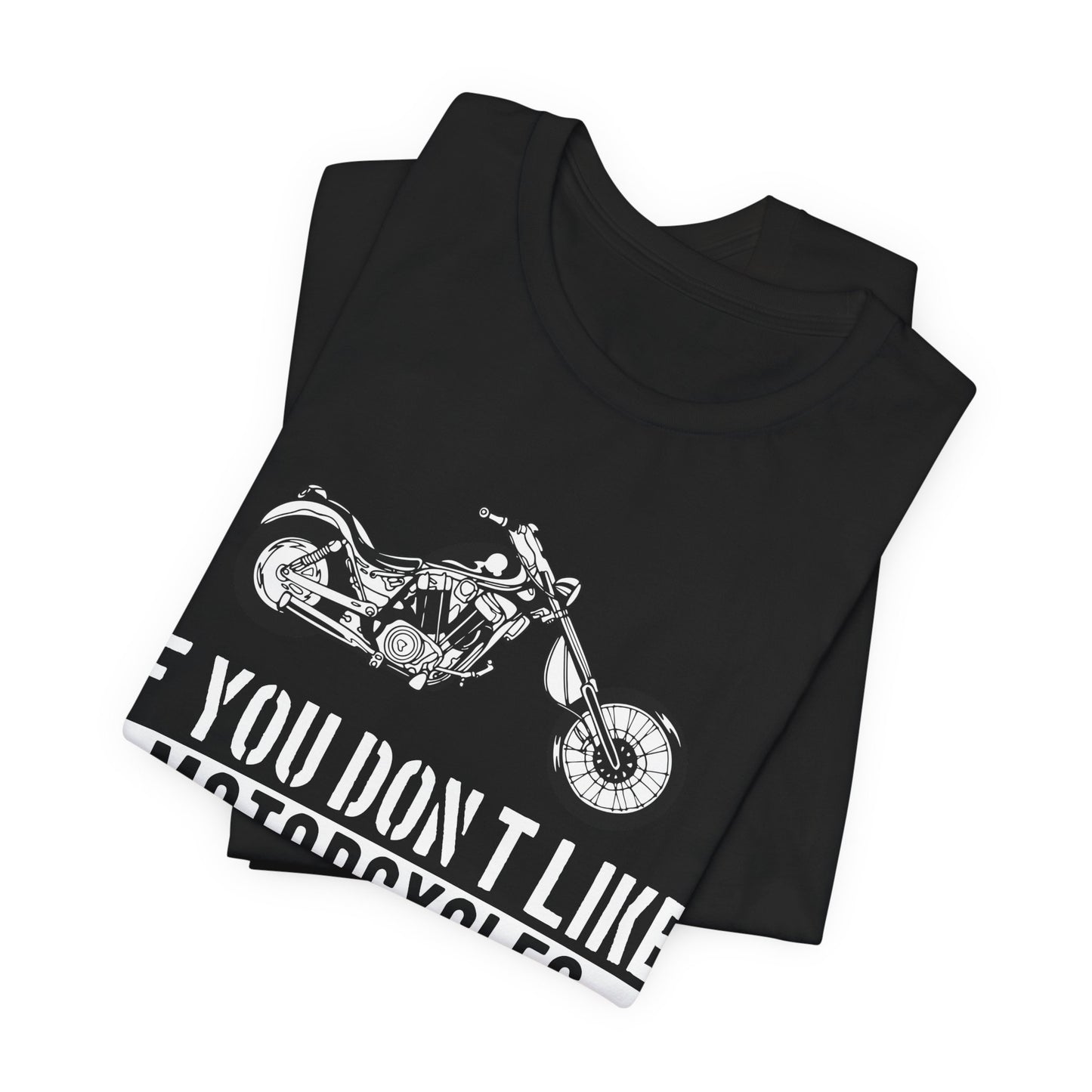 If You Don't Like Motorcycles, Then You Probably Won't Like Me and I'm Okay with That - Unisex Jersey Short Sleeve Tee - 13453