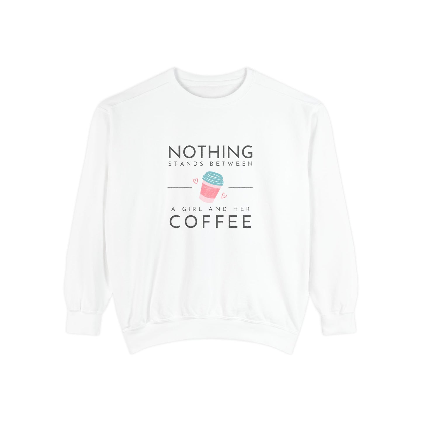 Nothing Stands Between a Girl & Her Coffee - Unisex Garment-Dyed Sweatshirt - 11292