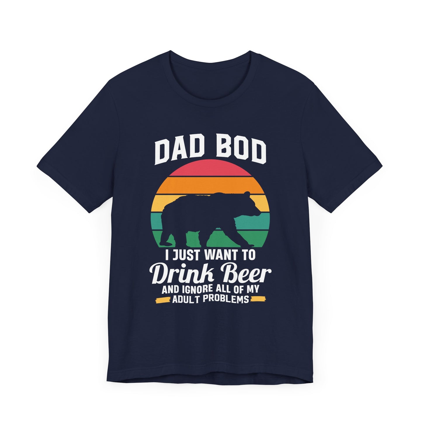 Dad Bod, I Just Want To Drink Beer & Ignore All Of My Adult Problems - Unisex Jersey Short Sleeve Tee - 13725