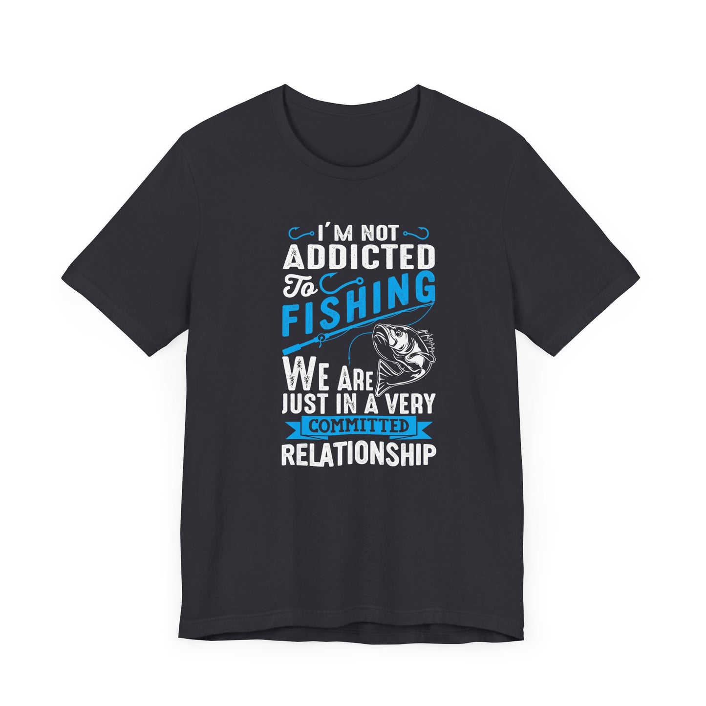 I Am Not Addicted To Fishing. We Are Just In A Very Committed Relationship - Unisex Jersey Short Sleeve Tee