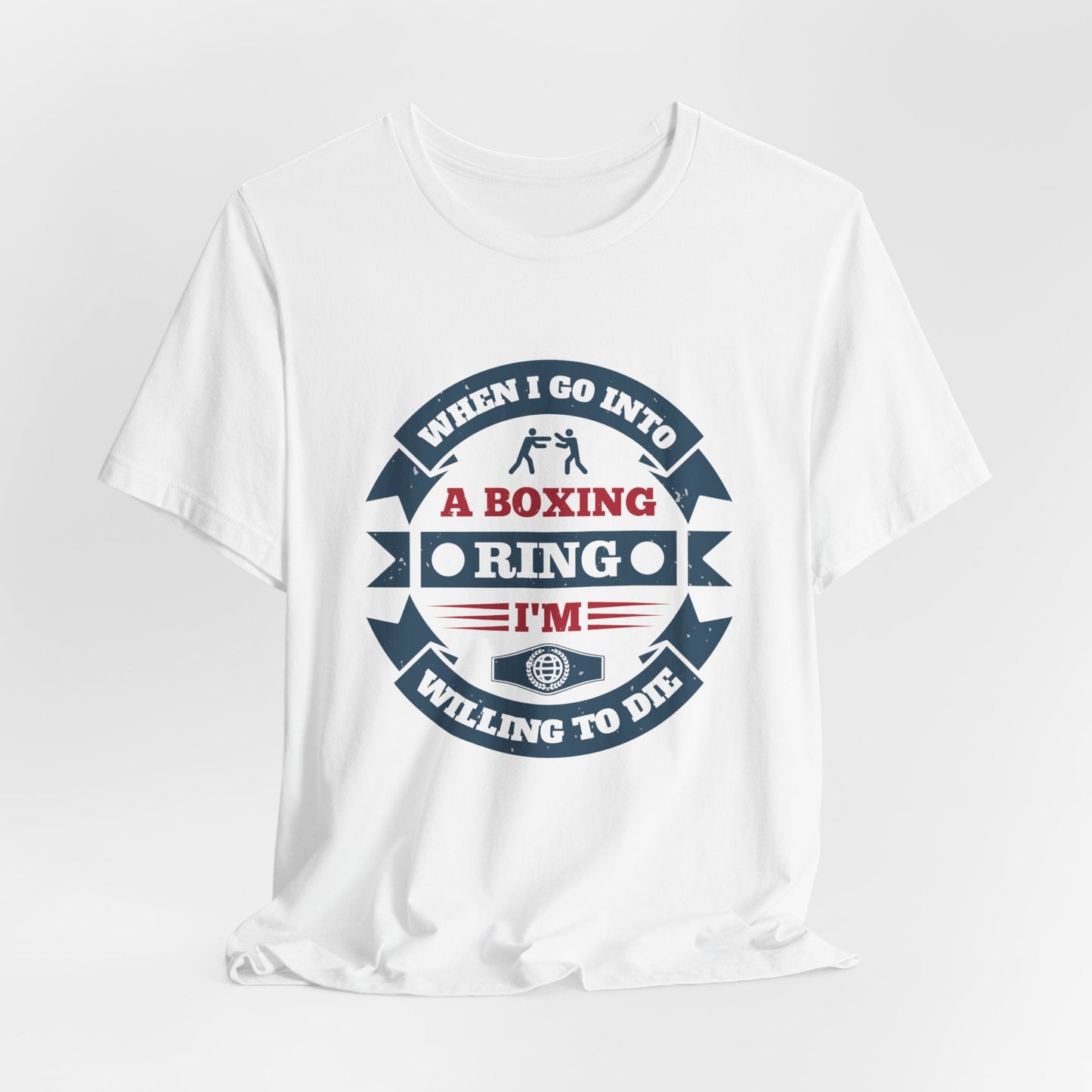 When I Go into a Boxing Ring, I'm Willing to Die - Unisex Jersey Short Sleeve Tee