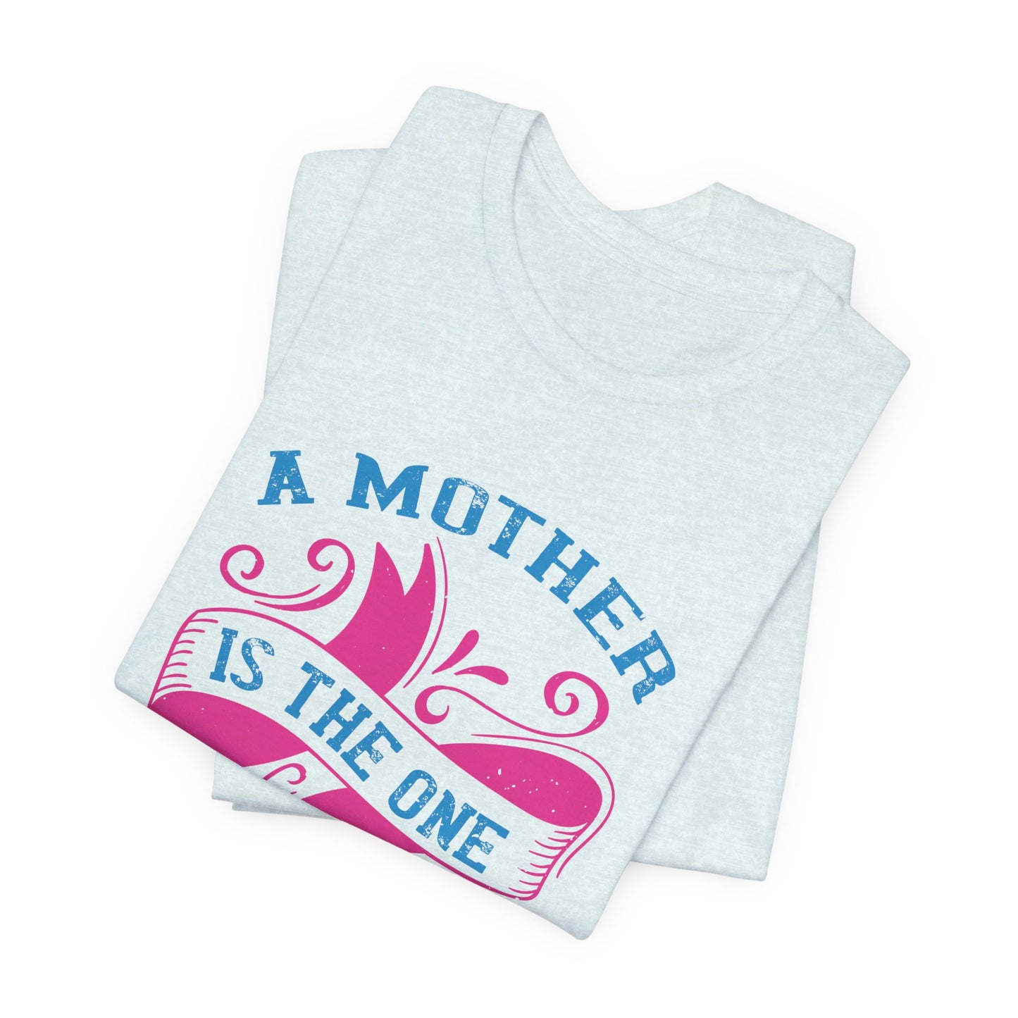 A Mother Is The One Who Fills Your Heart In The First Place - Unisex Jersey Short Sleeve Tee