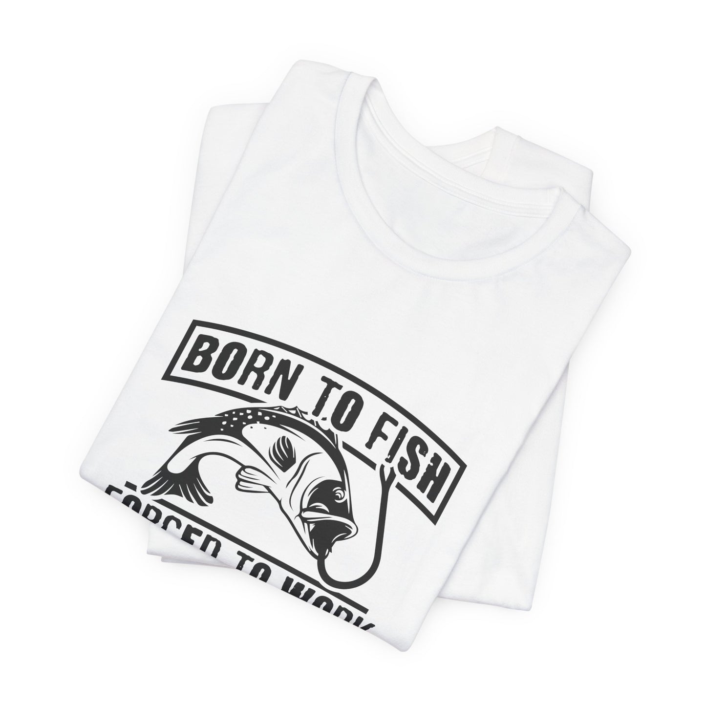 Fishing:  Born to Fish, Forced To Work- Unisex Jersey Short Sleeve Tee