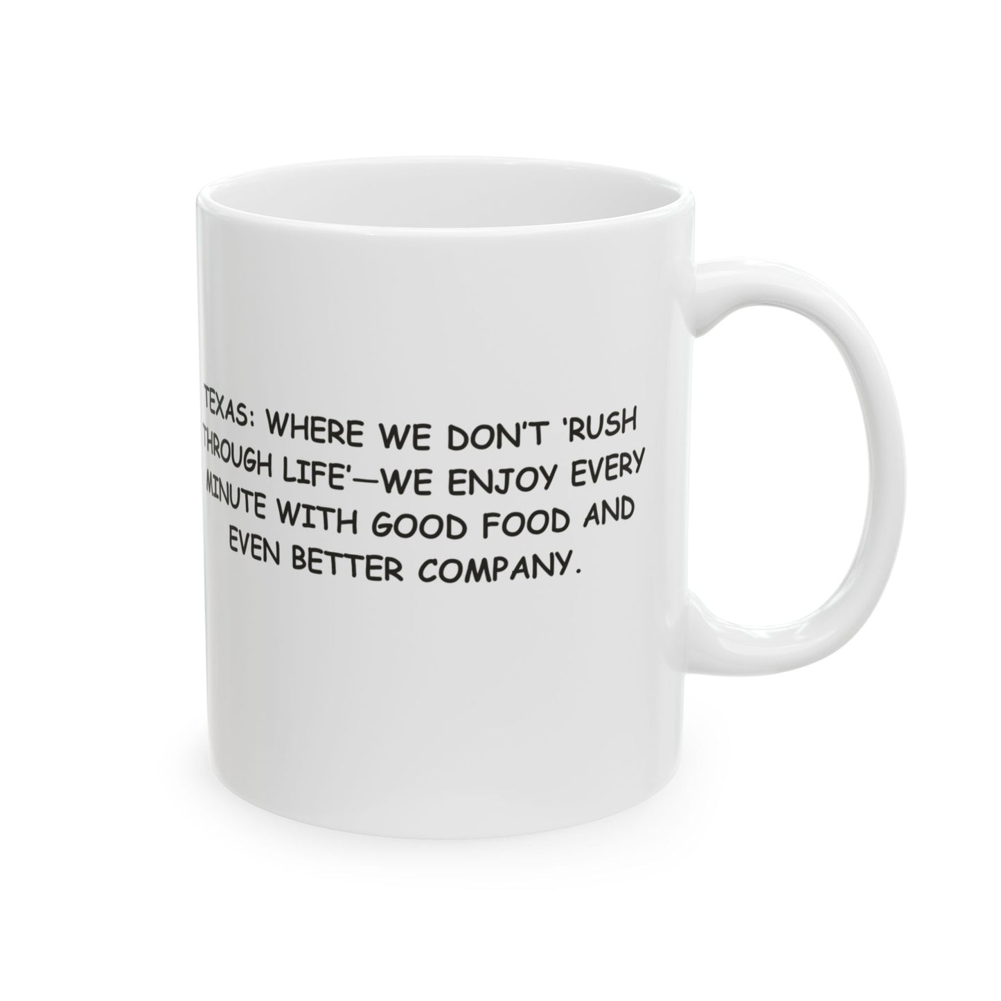 "Texas: Where we don’t ‘rush through life’—we enjoy every minute with good food and even better company." Ceramic Mug - (11oz, 15oz) - 12773