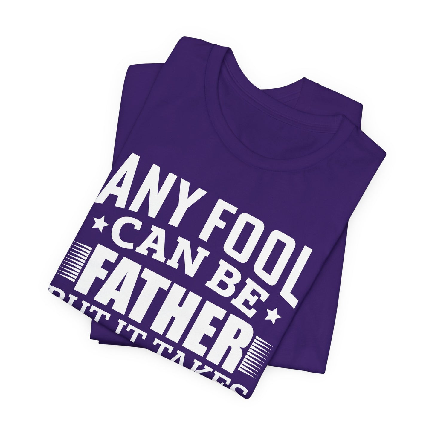 Dad:  Any Fool Can Be Father, But It Takes A Real Man To Be A Daddy - Unisex Jersey Short Sleeve Tee - 13775