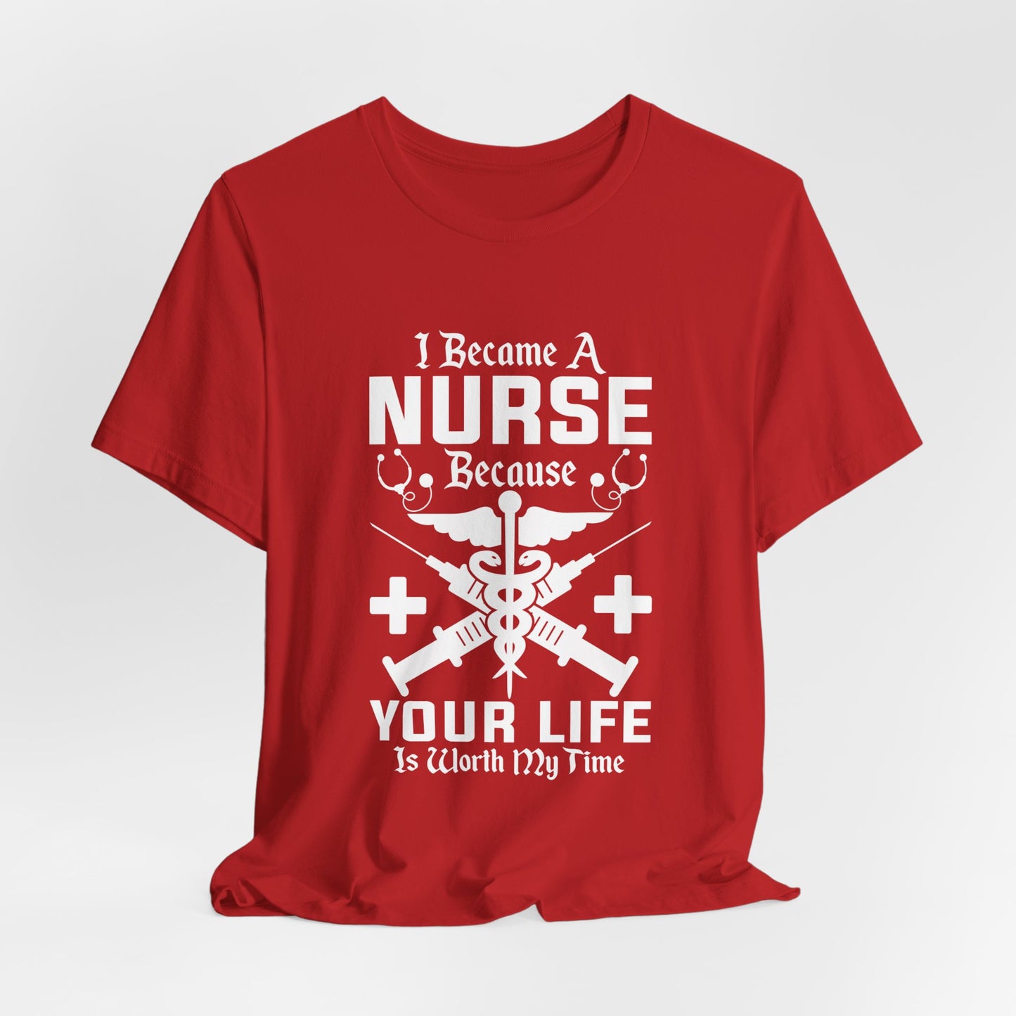 I Became A Nurse Because Your Life Is Worth My Time - Unisex Jersey Short Sleeve Tee