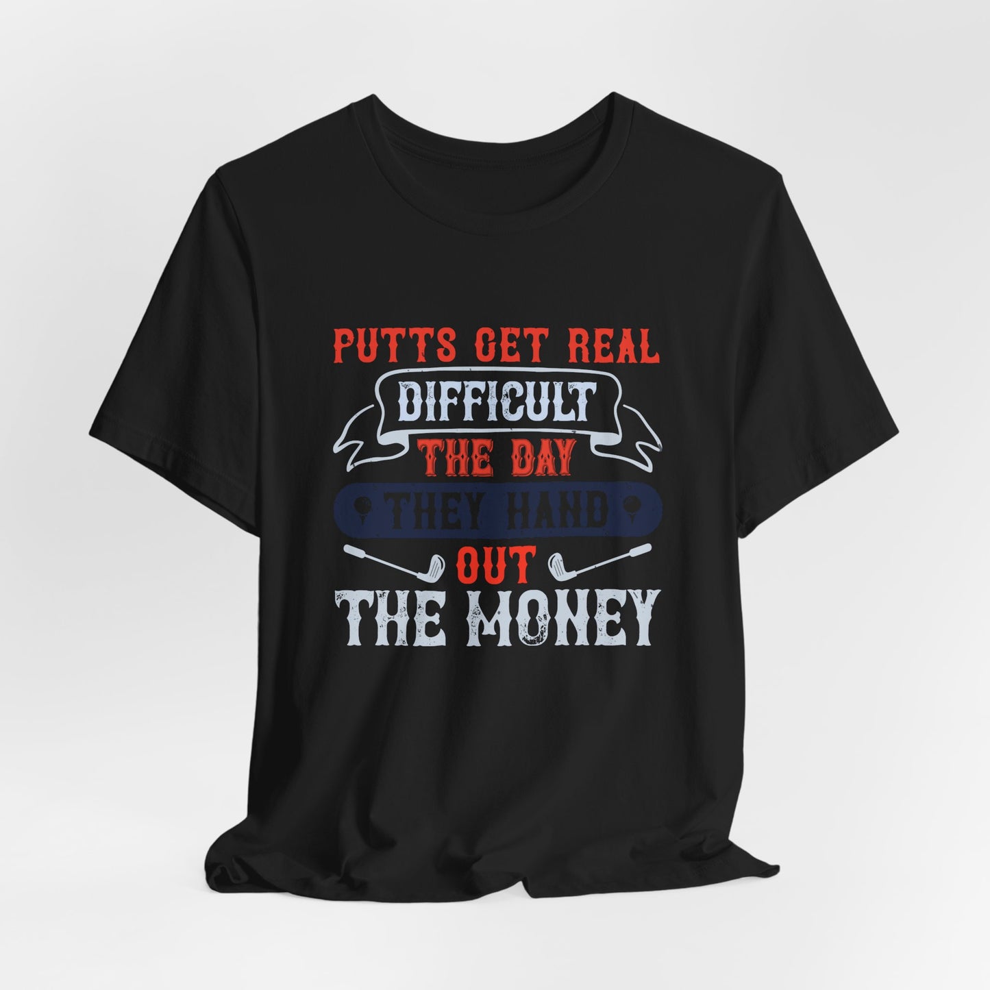 Putts Get Real Difficult the Day They Hand Out the Money - Unisex Jersey Short Sleeve Tee - 12112
