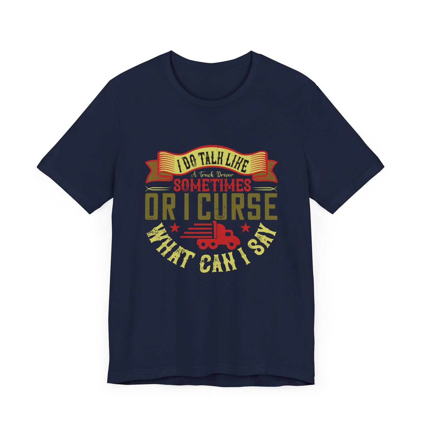 I Do Talk Like a Truck Driver Sometimes, or I Curse What Can I Say - Unisex Jersey Short Sleeve Tee