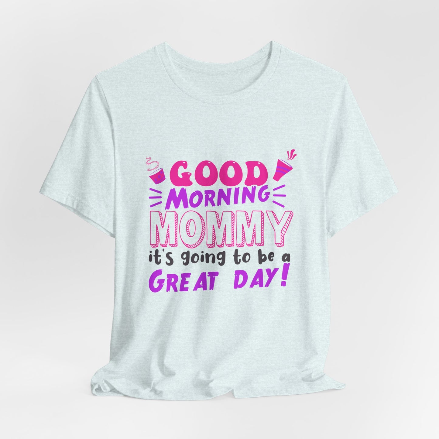 Good Morning Mommy, It's Going To Be A Great Day - Unisex Jersey Short Sleeve Tee