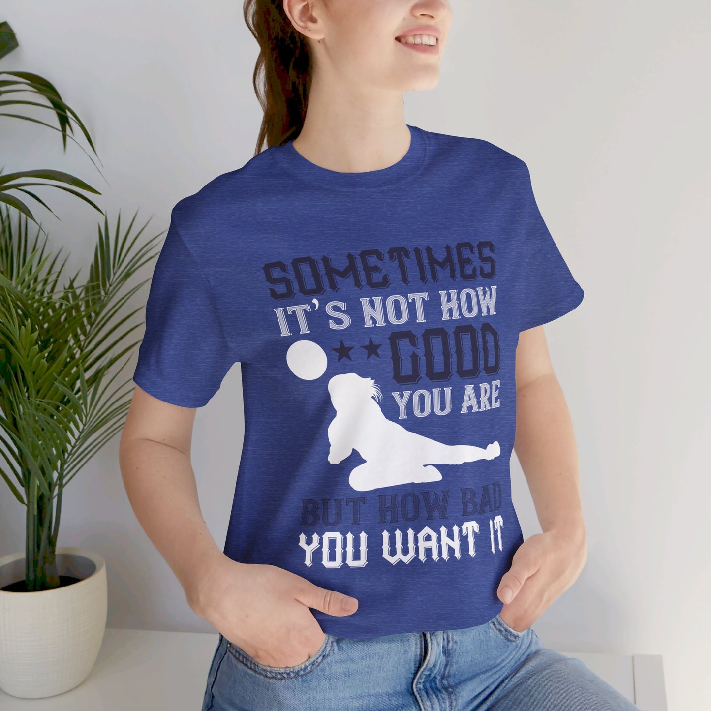 Volleyball: Sometimes It’s Not How Good You Are, But How Bad You Want It - Unisex Jersey Short Sleeve Tee