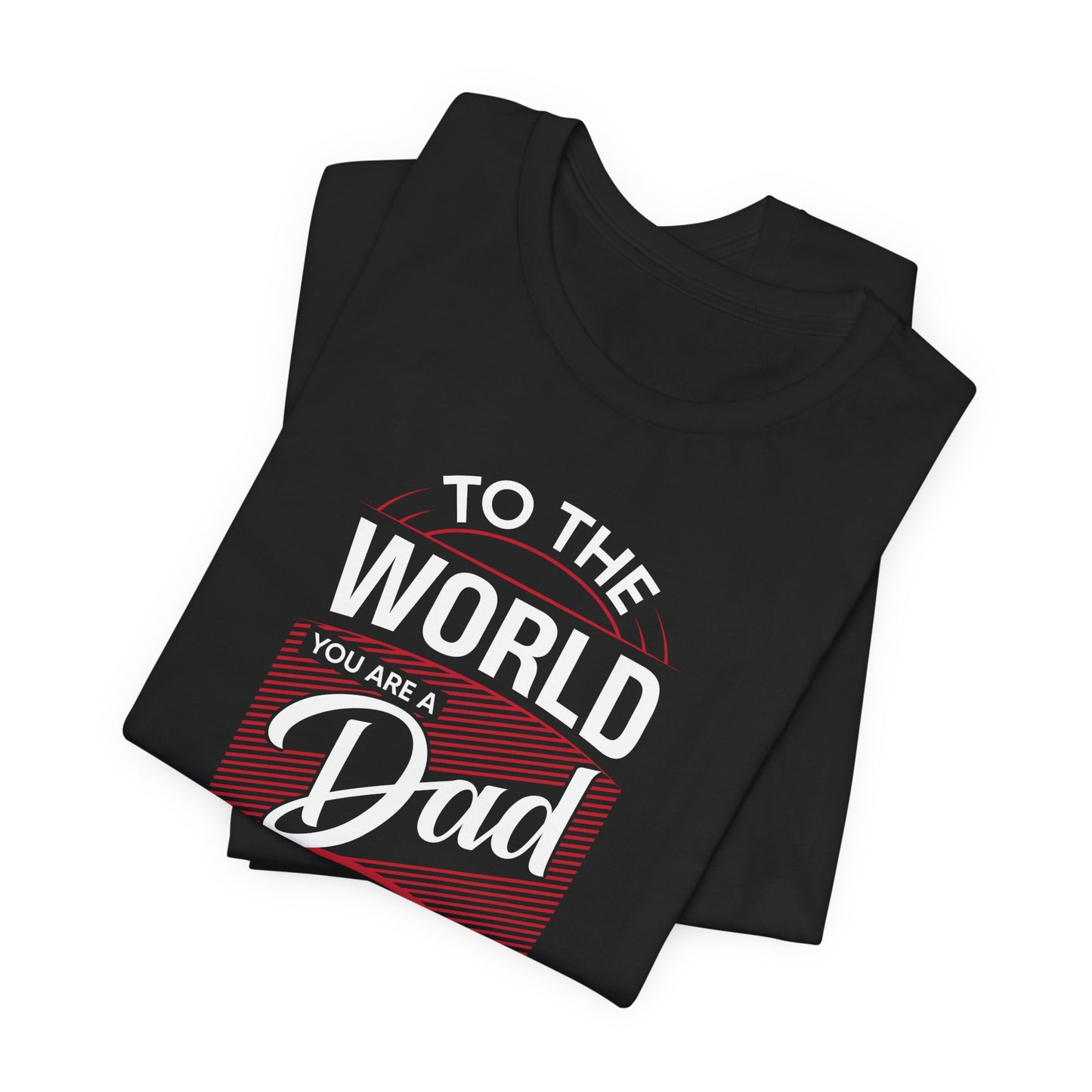 To The World You're A Dad, To The Family, You're The World - Unisex Jersey Short Sleeve Tee