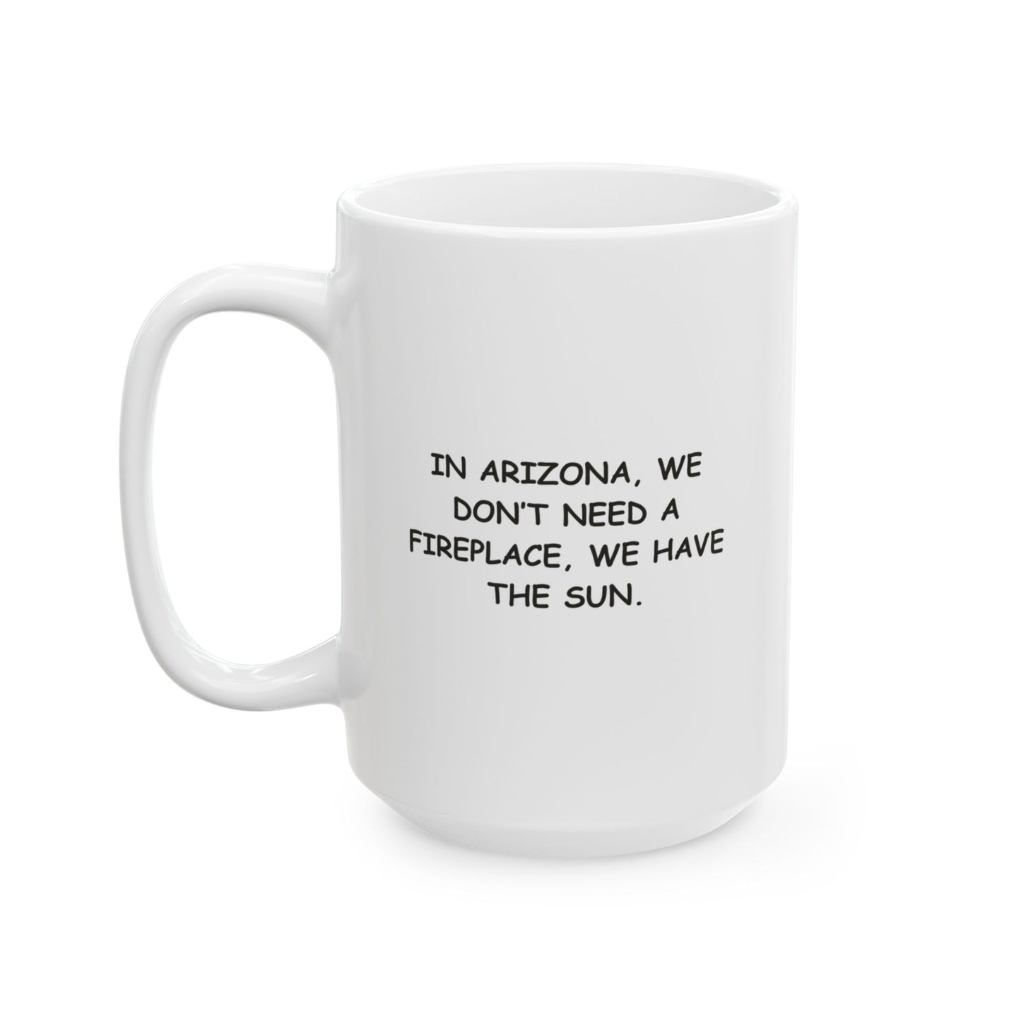 "In Arizona, we don’t need a fireplace, we have the sun." Ceramic Mug - 13080