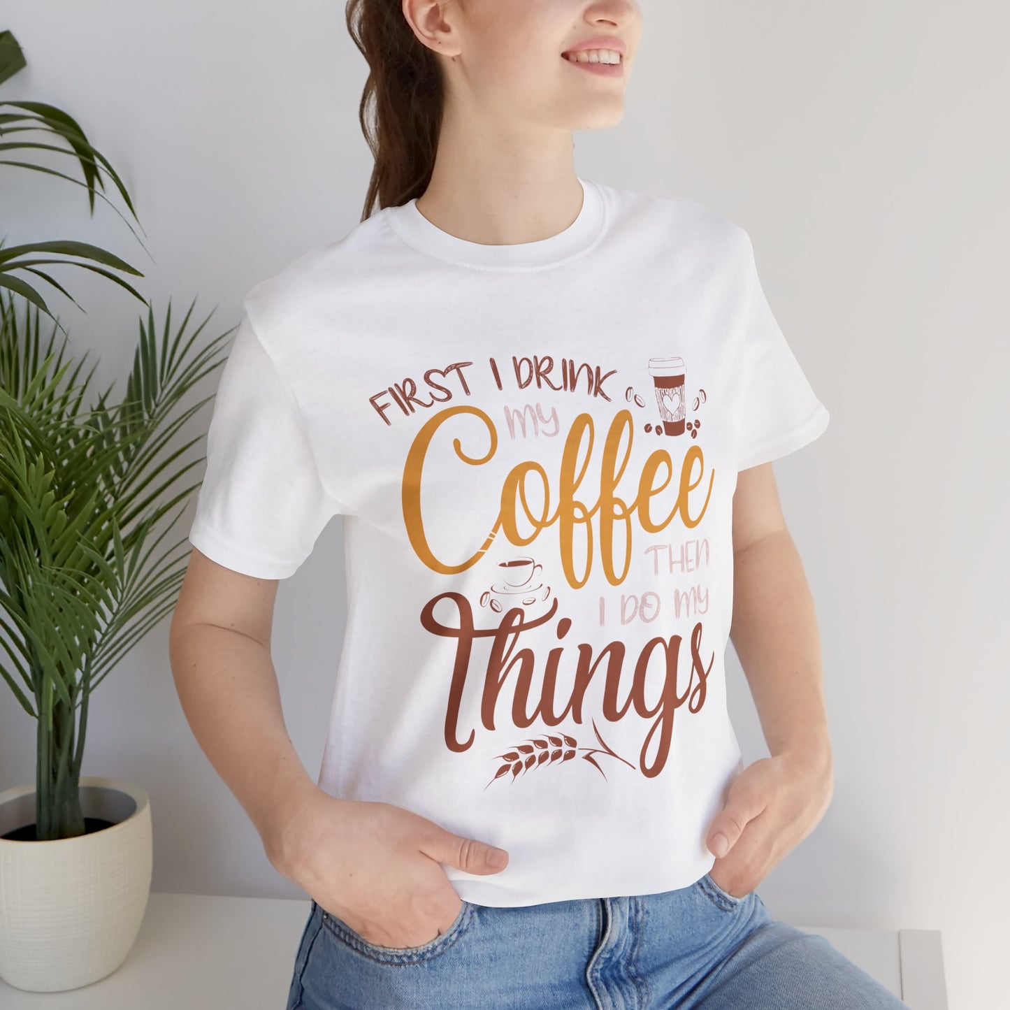 First I Drink My Coffee Then I Do My Things - Unisex Jersey Short Sleeve Tee