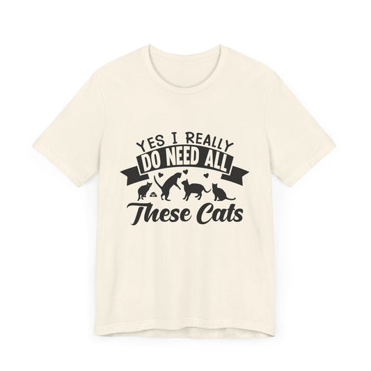 Yes, I Really Do Need All These Cats - Unisex Jersey Short Sleeve Tee