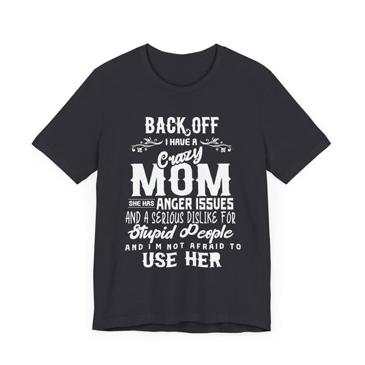 Back Off, I Have A Crazy Mom, She Has Anger Issues And A  Serious dislike For Stupid People - Unisex Jersey Short Sleeve Tee - 12982