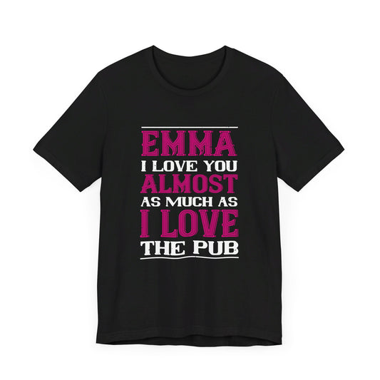 Emma, I Love You Almost As Much As I Love the Pub, Customizable - Unisex Jersey Short Sleeve Tee