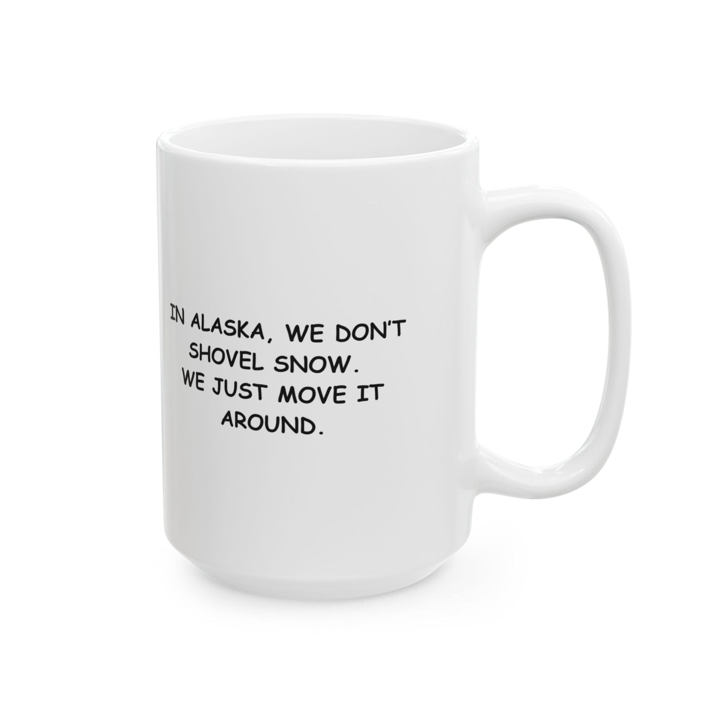 "In Alaska, we don’t shovel snow. We just move it around." Ceramic Mug, 11/15oz - 12972