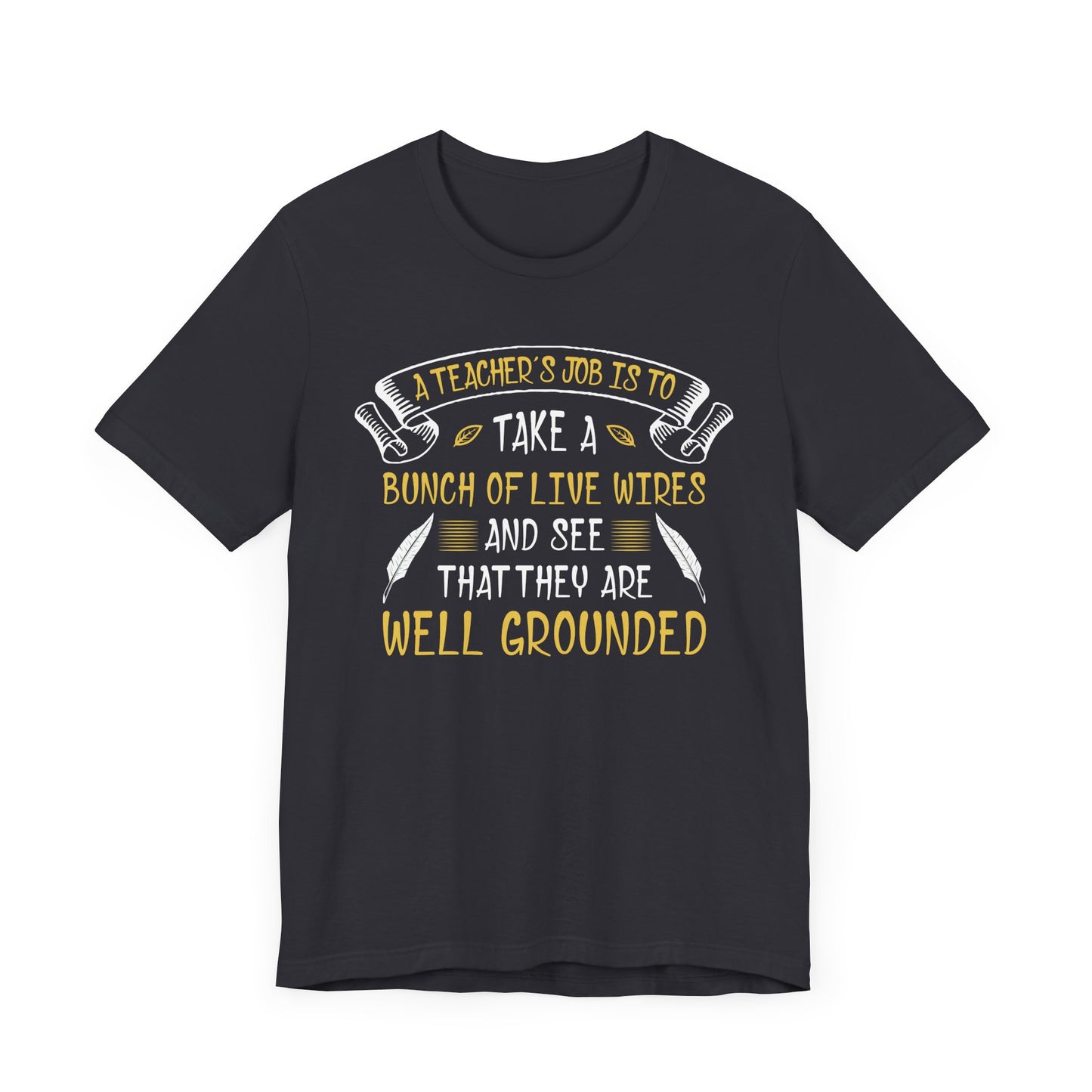 Teacher: Teacher's Job Is Take A Bunch Of Live Wires And See That They Are Well Grounded - Unisex Jersey Short Sleeve Tee - 13397