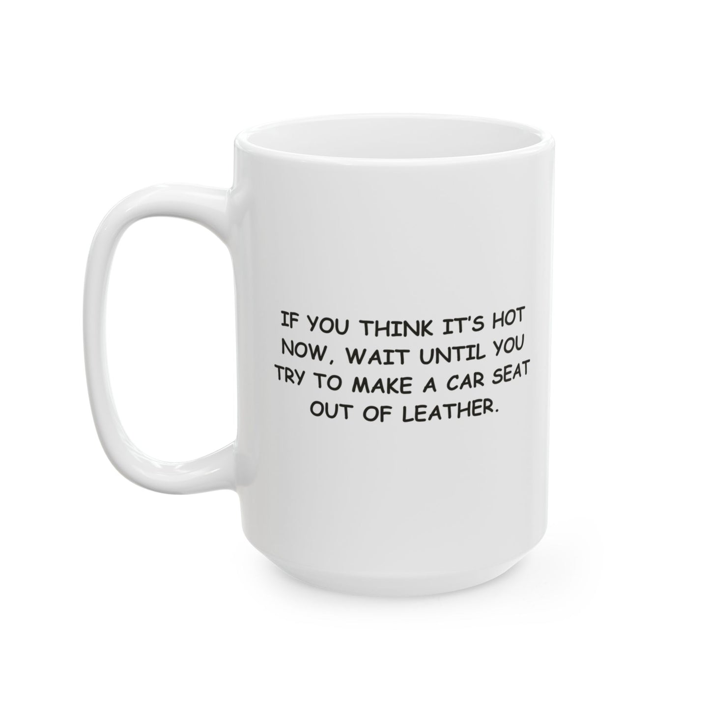 "If you think it’s hot now, wait until you try to make a car seat out of leather." Ceramic Mug - 11oz & 15oz - 13192