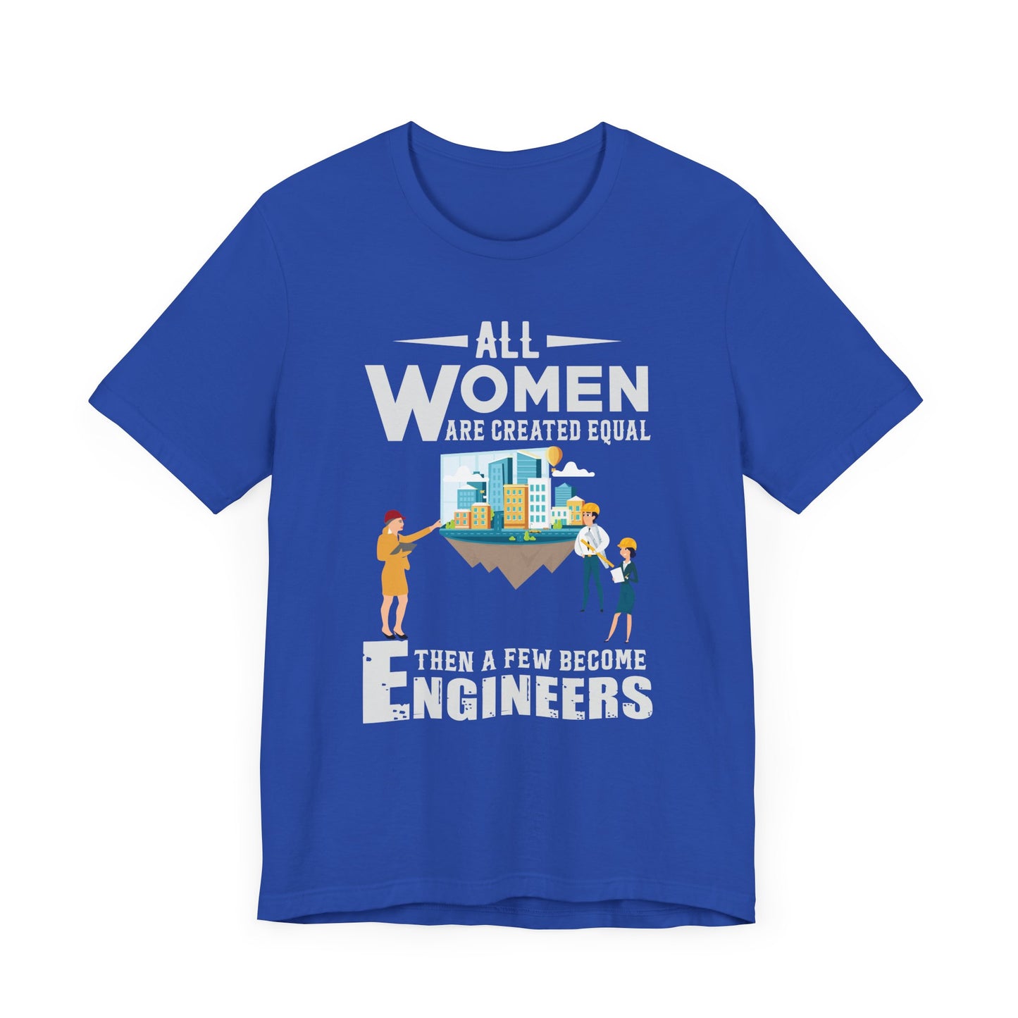 Engineer: All Women Are Created Equal, Then A Few Become Engineers - Unisex Jersey Short Sleeve Tee - 13618