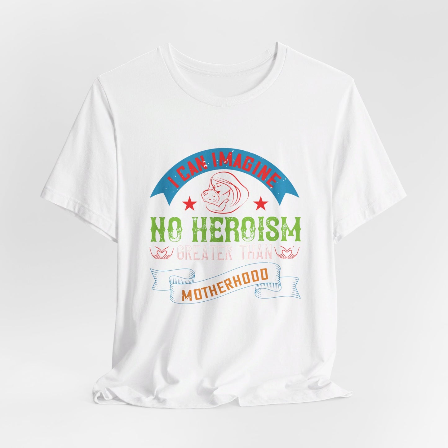 I Can Imagine No Heroism Greater Than Motherhood - Unisex Jersey Short Sleeve Tee