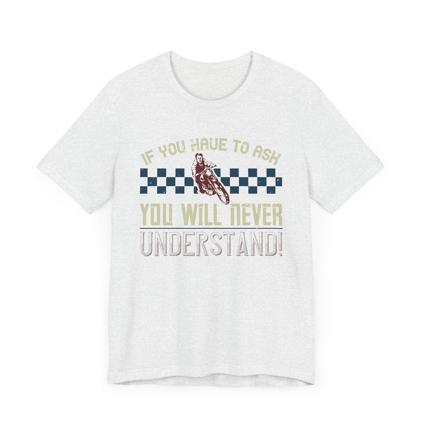 If You Have to Ask, You Will Never Understand! - Unisex Jersey Short Sleeve Tee - 13751