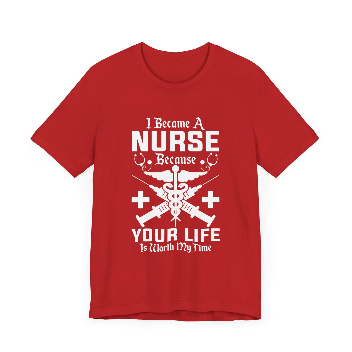 I Became A Nurse Because Your Life Is Worth My Time - Unisex Jersey Short Sleeve Tee