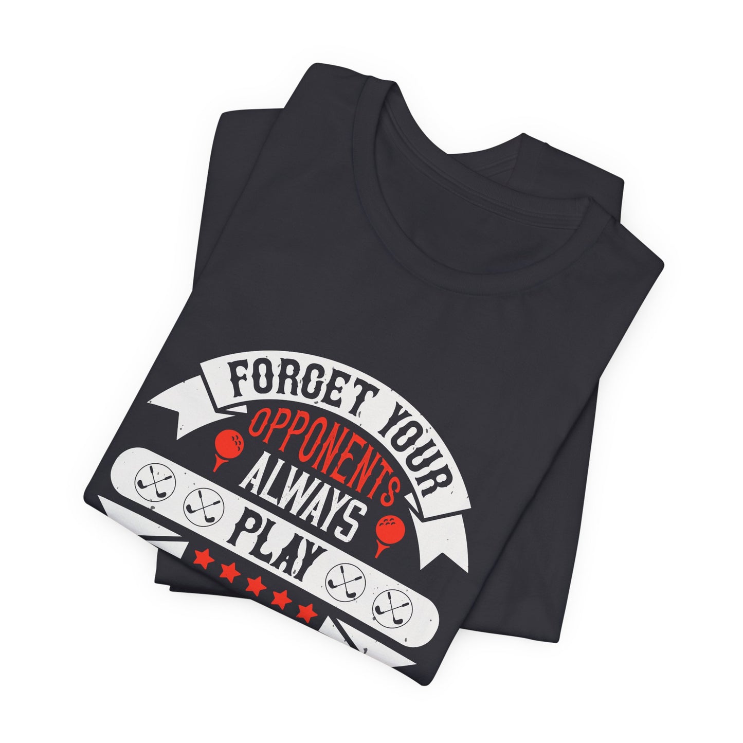 Forget Your Opponents; Always Play Against Par - Unisex Jersey Short Sleeve Tee - 11923