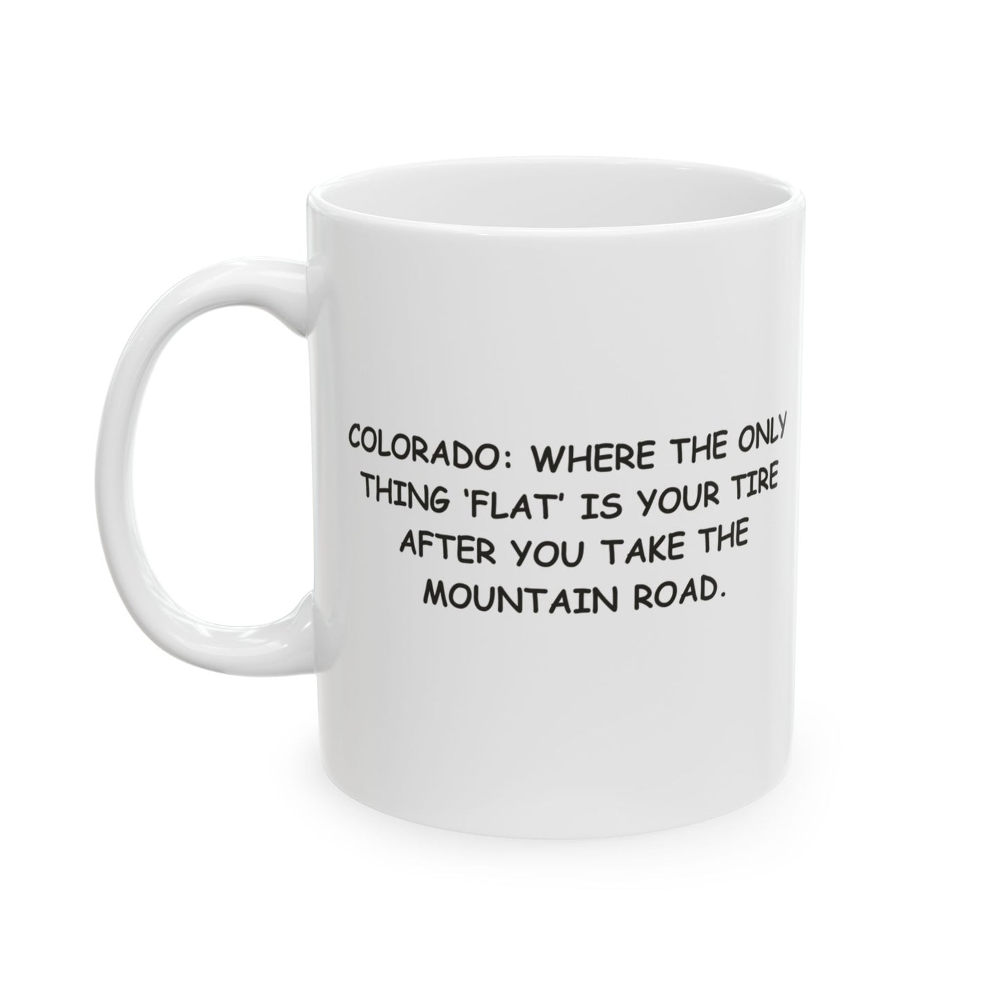 "Colorado: Where the only thing ‘flat’ is your tire after you take the mountain road." Ceramic Coffee Mug - 13465