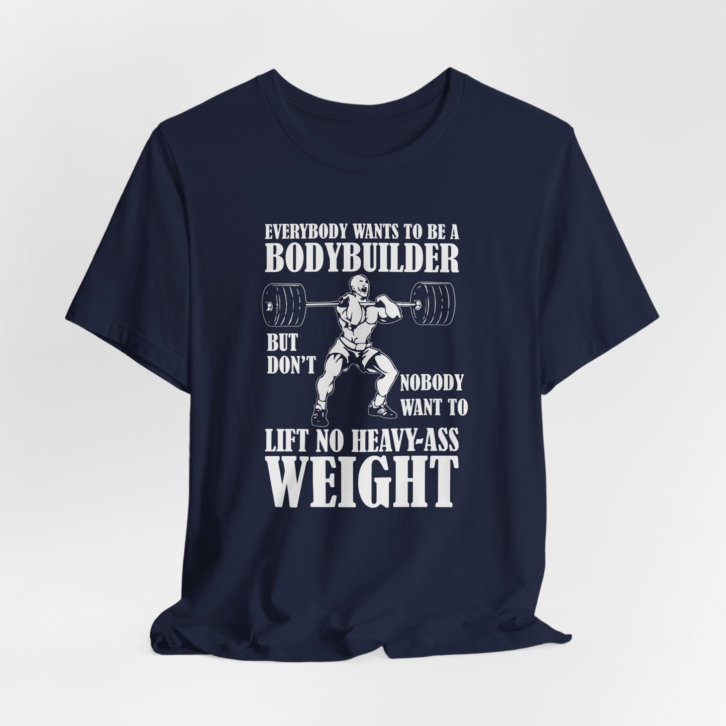 Gym: Everybody Wants To  Be A Bodybuilder, But Nobody Wants To Lift Heavy Stuff - Unisex Jersey Short Sleeve Tee