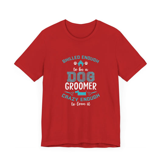 Skilled Enough to Be a Dog Groomer, Crazy Enough to Love It - Unisex Jersey Short Sleeve Tee