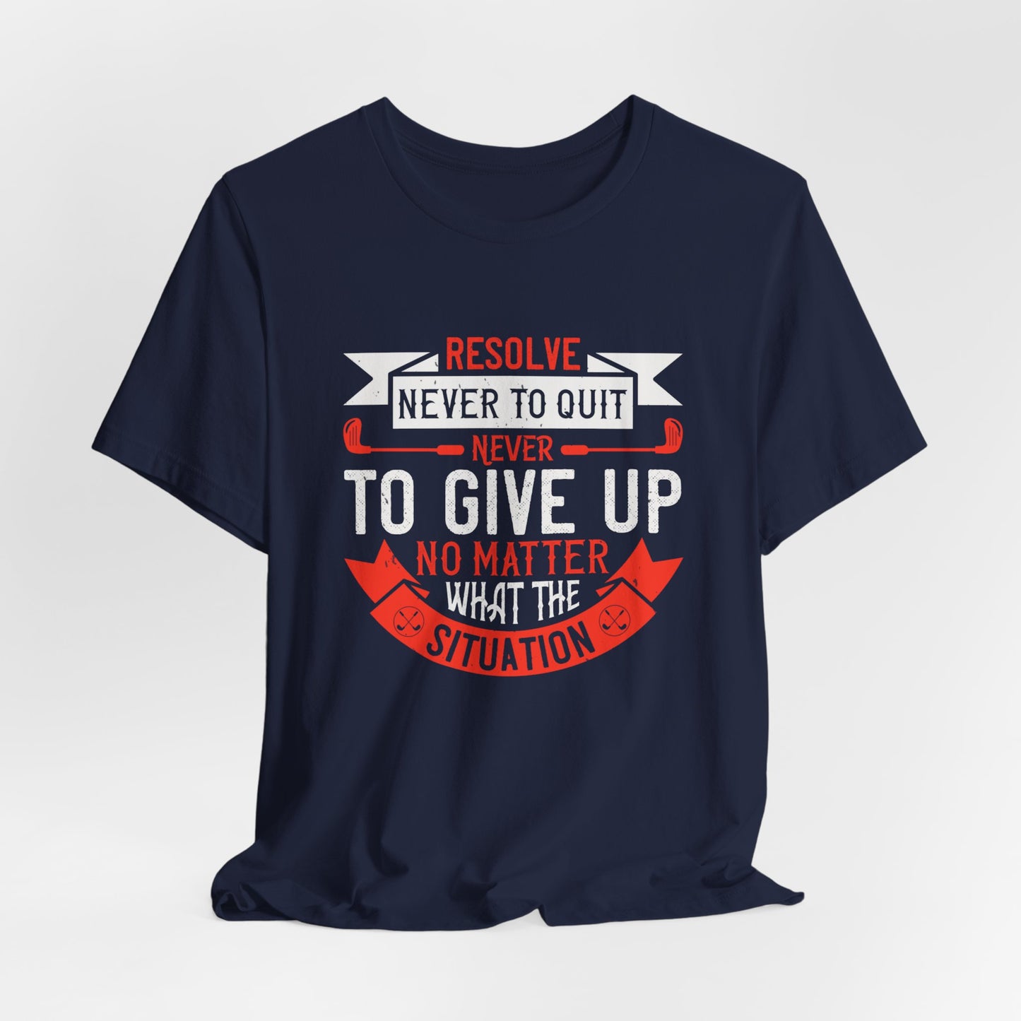 Resolve Never to Quit, Never to Give Up, No Matter What the Situation - Unisex Jersey Short Sleeve Tee