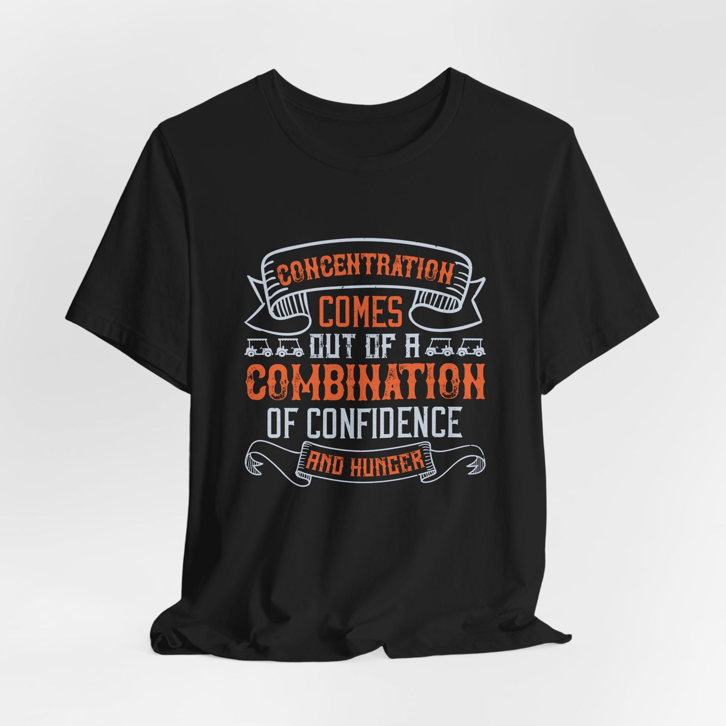 Golf: Concentration Comes Out of a Combination of Confidence and Hunger - Unisex Jersey Short Sleeve Tee - 11853