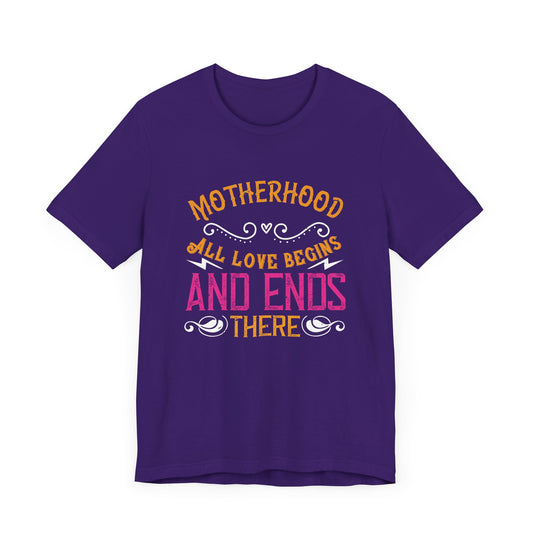 Motherhood: All Love Begins and Ends There - Unisex Jersey Short Sleeve Tee - 11104