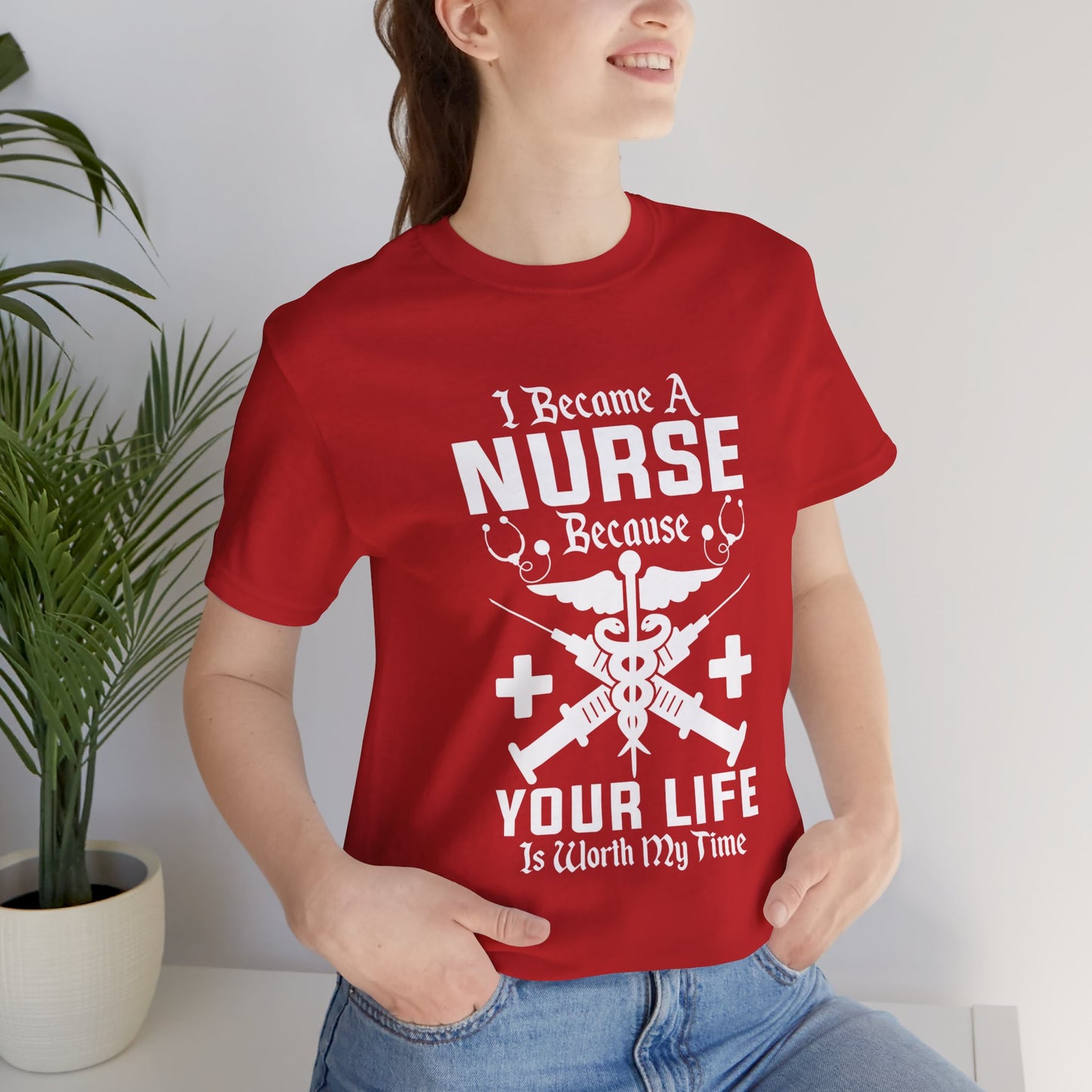 I Became A Nurse Because Your Life Is Worth My Time - Unisex Jersey Short Sleeve Tee