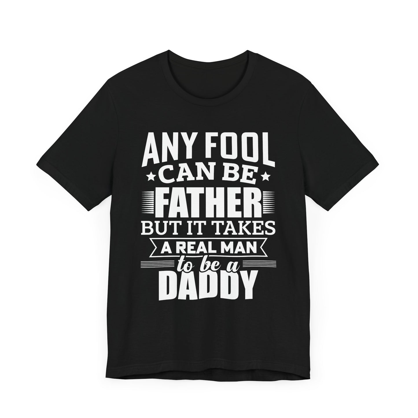 Dad:  Any Fool Can Be Father, But It Takes A Real Man To Be A Daddy - Unisex Jersey Short Sleeve Tee - 13775