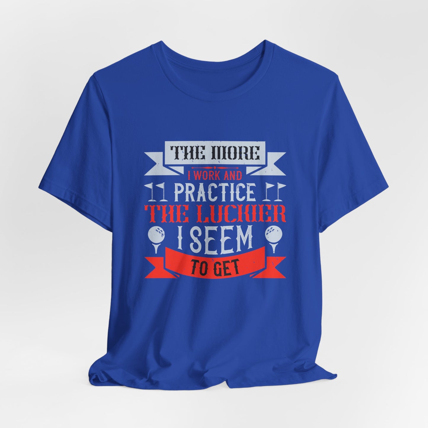 The More I Work and Practice, the Luckier I Seem to Get - Unisex Jersey Short Sleeve Tee